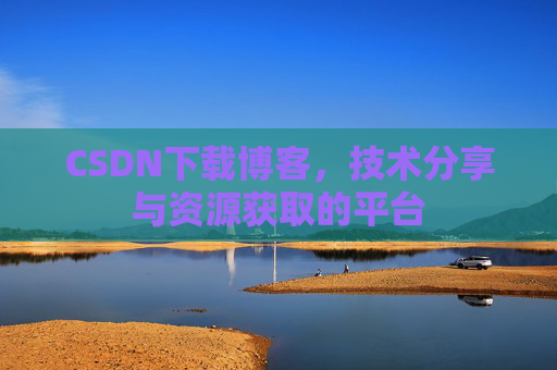 CSDN下载博客，技术分享与资源获取的平台